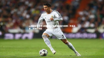 yy易游体育官网-战意勃勃，瞄准目标奋力拼搏：不负众望，战意的意思