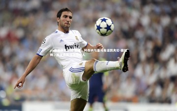 yy易游体育官网-英媒，阿森纳与皇马角逐凯夫伦-图拉姆，尤文态度强硬拒放人