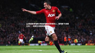 yy易游体育官网-阿森纳惊险逆转谢周二，客场拿下关键三分！，谢周三对斯旺西直播