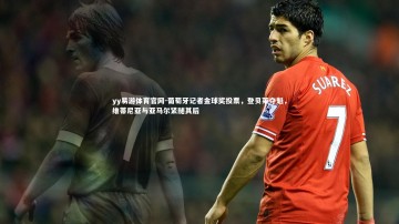 yy易游体育官网-葡萄牙记者金球奖投票，登贝莱夺魁，维蒂尼亚与亚马尔紧随其后