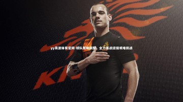 yy易游体育官网-球队策略调整，全力备战迎接艰难挑战