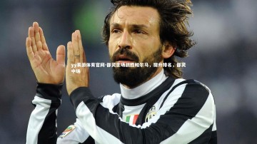 yy易游体育官网-都灵主场战胜帕尔马，提升排名，都灵中场