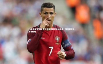 yy易游体育官网-费尔明坦言状态未达最佳，誓言重拾上赛季辉煌