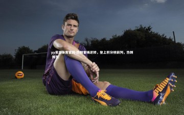 yy易游体育官网-热刺客场逆转，登上积分榜前列，热刺 阵型