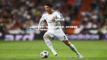 yy易游体育官网-广州恒大客场作战不利，战术调整幅度大，广州恒大客场队服