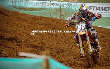 yy易游体育官网-惊天逆转点燃全场，压哨绝杀铸就经典之夜