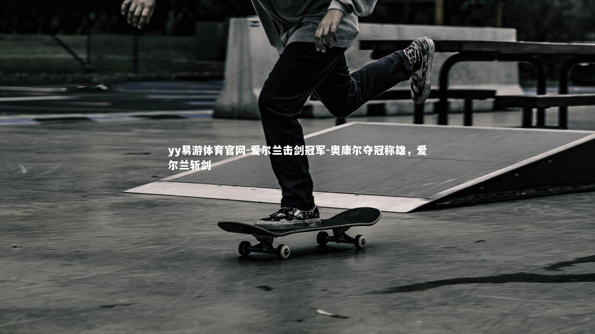 yy易游体育官网-爱尔兰击剑冠军-奥康尔夺冠称雄，爱尔兰斩剑