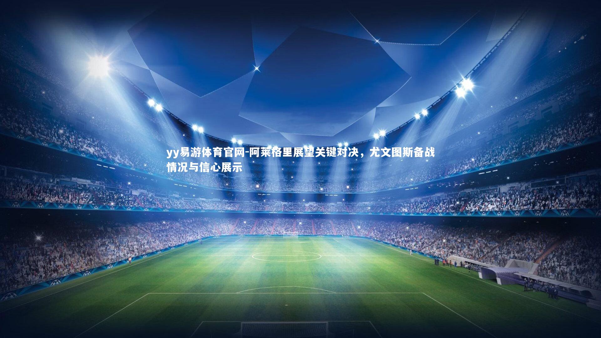 阿莱格里展望关键对决，尤文图斯备战情况与信心展示