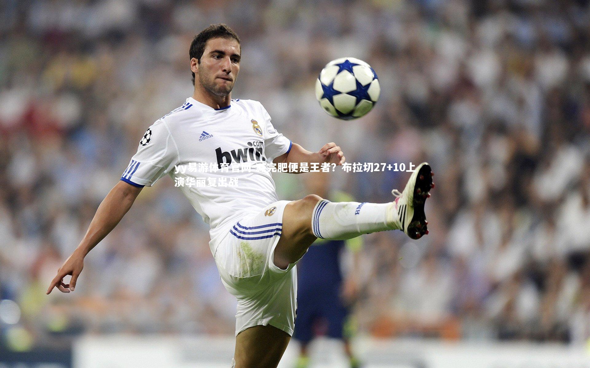 减完肥便是王者？布拉切27+10上演华丽复出战