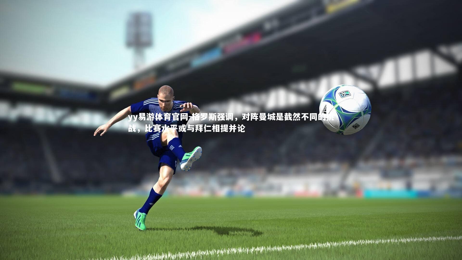 格罗斯强调，对阵曼城是截然不同的挑战，比赛水平或与拜仁相提并论